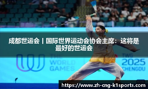成都世运会丨国际世界运动会协会主席：这将是最好的世运会